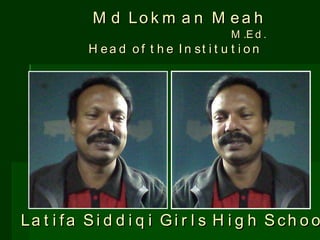 Md Lokman Meah M.Ed. Head of the Institution  Latifa Siddiqi Girls High School 