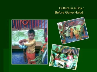 Culture in a Box :   Before Gaiye Halud  