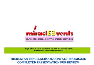 Regd. Office: K-3/O-2, GULMOHAR COLONY, N-5 SECTOR, CIDCO, AURANGABAD – 431003 Ph:-9325205557 HINDUSTAN PENCIL SCHOOL CONTACT PROGRAME COMPLETED PRESENTATION FOR REVIEW 