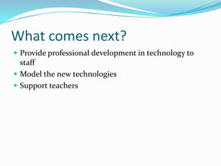 What comes next?Provide professional development in technology to staffModel the new technologiesSupport teachers