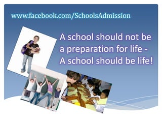 www.facebook.com/SchoolsAdmission A school should not be a preparation for life - A school should be life!  