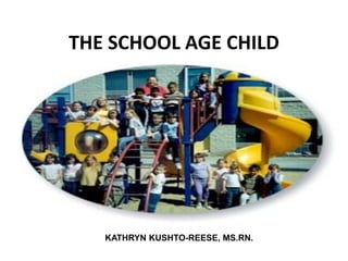 THE SCHOOL AGE CHILD




   KATHRYN KUSHTO-REESE, MS.RN.
 