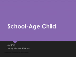 School-Age Child
Fall 2018
Jacey Mitchell, RDH, MS
Copyright © 2018, Elsevier Inc. All Rights Reserved.
 