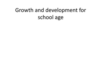 Growth and development for
school age
 
