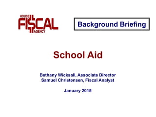 School Aid
Background Briefing
Bethany Wicksall, Associate Director
Samuel Christensen, Fiscal Analyst
January 2015
 
