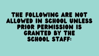 The following are not
allowed in school unless
prior permission is
granted by the
school staff:
 