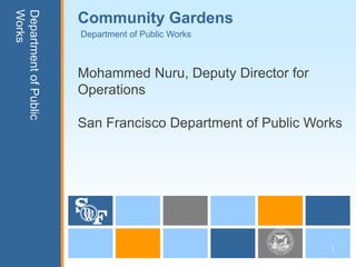 Works
Department of Public
                       Community Gardens
                       Department of Public Works



                       Mohammed Nuru, Deputy Director for
                       Operations

                       San Francisco Department of Public Works




                                                             1
 