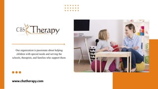 Our organization is passionate about helping
children with special needs and serving the
schools, therapists, and families who support them.
www.cbstherapy.com
 
