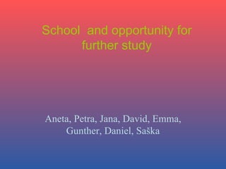 School  and opportunity for further study Aneta, Petra, Jana, David, Emma, Gunther, Daniel, Saška 