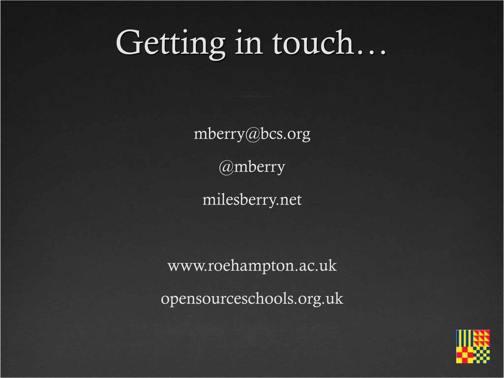 Getting in touch…

      mberry@bcs.org
         @mberry
       milesberry.net


   www.roehampton.ac.uk
  opensourceschools.org.uk
 