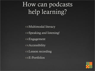 How can podcasts
 help learning?

Multimodal literacy
Speaking and listening!
Engagement
Accessibility
Lesson recording
E-Portfolios
 