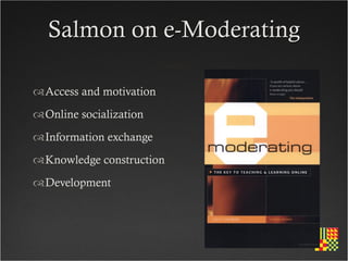 Salmon on e-Moderating

Access and motivation
Online socialization
Information exchange
Knowledge construction
Development
 