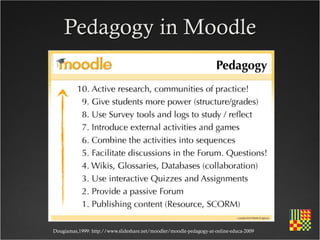 Pedagogy in Moodle




Dougiamas,1999: http://www.slideshare.net/moodler/moodle-pedagogy-at-online-educa-2009
 