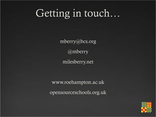 Getting in touch…

      mberry@bcs.org
         @mberry
       milesberry.net


   www.roehampton.ac.uk
  opensourceschools.org.uk
 