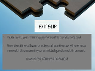 EXIT SLIP
• Please record your remaining questions on the provided note card.

• Since time did not allow us to address all questions, we will send out a
  memo with the answers to your submitted questions within one week.

                    THANKS FOR YOUR PARTICIPATION!
 