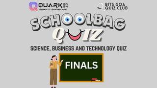 Q
Q
Q IZ
IZ
IZ
SCHOOLBAG
BITS GOA
QUIZ CLUB
science, business and technology quiz
FINALS
 