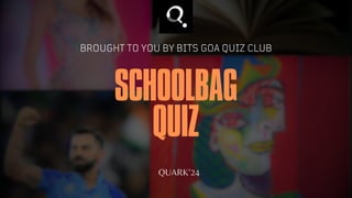 SCHOOLBAG
QUIZ
BROUGHT TO YOU BY BITS GOA QUIZ CLUB
QUARK’24
 