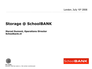 Copyright 2008 ilse media b.v. Alle rechten voorbehouden
Storage @ SchoolBANK
Marcel Dumont, Operations Director
Schoolbank.nl
London, July 10th
2008
 