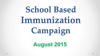 School Based
Immunization
Campaign
August 2015
 