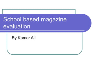 School based magazine evaluation  By Kamar Ali  