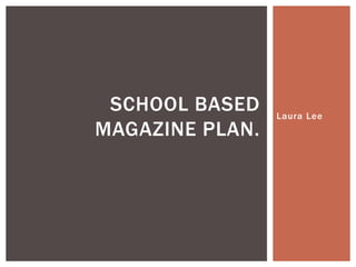 SCHOOL BASED
MAGAZINE PLAN.

Laura Lee

 