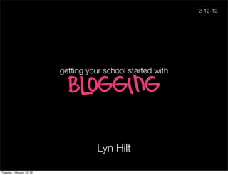 2-12-13




                           getting your school started with

                             blogging


                                      Lyn Hilt

Tuesday, February 12, 13
 