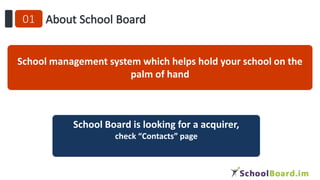 School management system which helps hold your school on the
palm of hand
School Board is looking for a acquirer,
check “Contacts” page
 