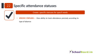 Create specific statuses for specif needs
• SPECIFIC STATUSES – Give ability to track attendance precisely according to
type of absence
 