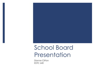 School Board Presentation Dianne Clifton EDTC 640 