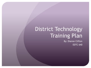 District Technology Training Plan By: Dianne Clifton EDTC 640 