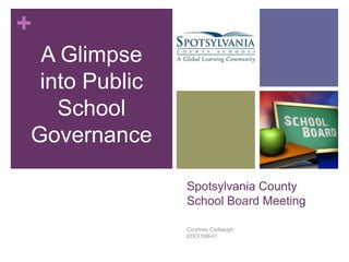 +
A Glimpse
into Public
School
Governance
Spotsylvania County
School Board Meeting
Courtney Carbaugh
EDCI 506-01

 