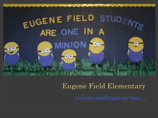 And the challenges we face…
Eugene Field ElementaryEugene Field Elementary
 