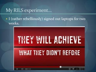 My RILS experiment…
 I (rather rebelliously) signed out laptops for two
 weeks.
 