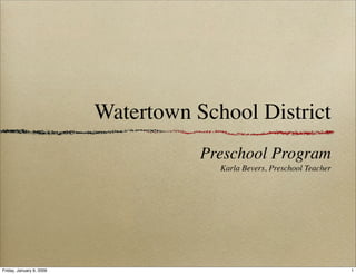 Watertown School District
                                     Preschool Program
                                       Karla Bevers, Preschool Teacher




Friday, January 9, 2009                                                  1
 