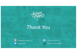 Thank You
derek@futuremakers.nz
@dwenmoth
www.futuremakers.nz
http://www.wenmoth.net
 