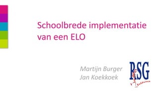 Schoolbrede implementatie
van een ELO
Martijn Burger
Jan Koekkoek
 