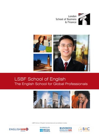 LSBF School of English
The English School for Global Professionals




          LSBF School of English memberships and accreditation bodies




                                                         A special interest group of English UK
 