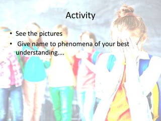 Activity
• See the pictures
• Give name to phenomena of your best
understanding….
 