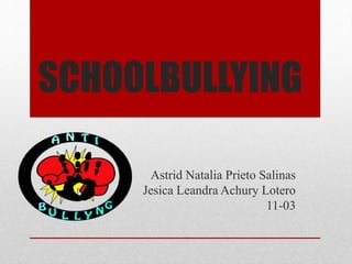 SCHOOLBULLYING
Astrid Natalia Prieto Salinas
Jesica Leandra Achury Lotero
11-03
 