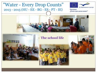 "Water - Every Drop Counts”
2013 - 2015 (HU - EE - BG - ES - PT - IE)



The school life

 
