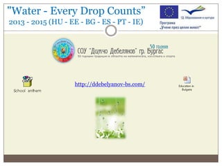 "Water - Every Drop Counts”
2013 - 2015 (HU - EE - BG - ES - PT - IE)

http://ddebelyanov-bs.com/

 