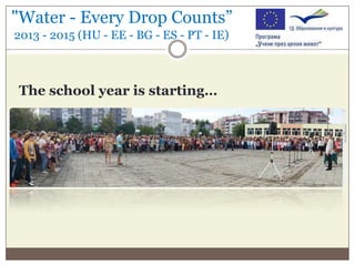 "Water - Every Drop Counts”
2013 - 2015 (HU - EE - BG - ES - PT - IE)

The school year is starting…

 
