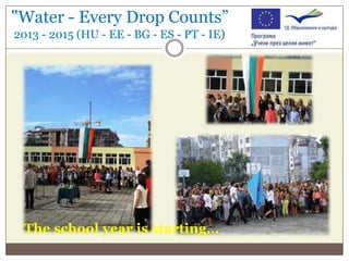 "Water - Every Drop Counts”
2013 - 2015 (HU - EE - BG - ES - PT - IE)

The school year is starting…

 