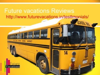 Future vacations Reviews
http://www.futurevacations.in/testimonials/
 