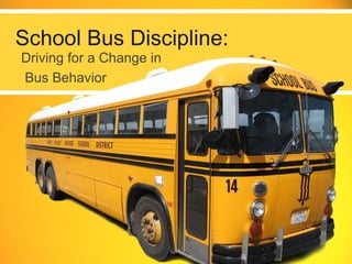 School Bus Discipline:
Driving for a Change in
Bus Behavior
 