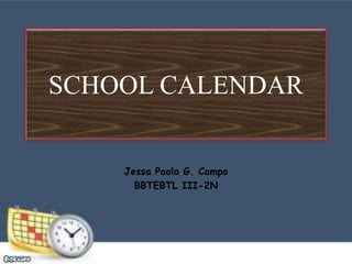 SCHOOL CALENDAR
Jessa Paola G. Campo
BBTEBTL III-2N
 