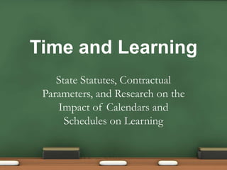 Time and Learning
    State Statutes, Contractual
 Parameters, and Research on the
    Impact of Calendars and
      Schedules on Learning
 