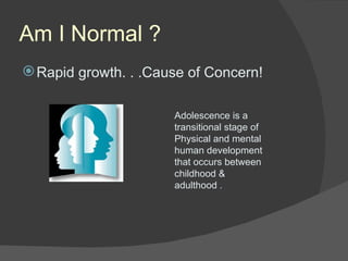 Am I Normal ? ,[object Object],Adolescence is a transitional stage of Physical and mental human development that occurs between childhood & adulthood  . 