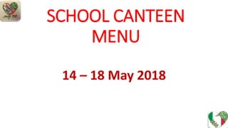 SCHOOL CANTEEN
MENU
14 – 18 May 2018
 