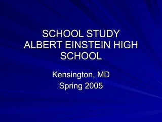 SCHOOL STUDY ALBERT EINSTEIN HIGH SCHOOL Kensington, MD Spring 2005 